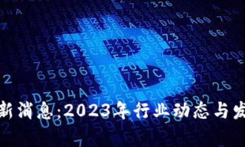 链世纪区块链最新消息：2023年行业动态与发展趋势深入解析