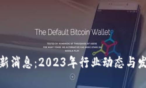 链世纪区块链最新消息：2023年行业动态与发展趋势深入解析