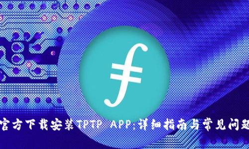 如何官方下载安装TPTP APP：详细指南与常见问题解答