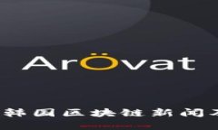 2023年最新韩国区块链新闻及其影响分析