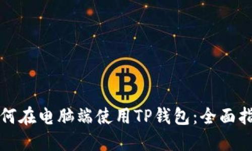 如何在电脑端使用TP钱包：全面指南