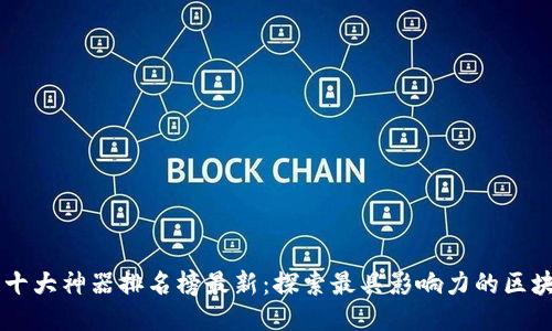 区块链十大神器排名榜最新：探索最具影响力的区块链应用