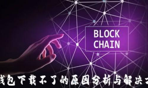 
TP钱包下载不了的原因分析与解决方案