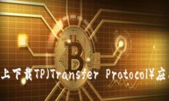 如何在手机上下载TP（Transfer Protocol）应用：全面