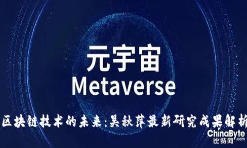 区块链技术的未来：吴秋萍最新研究成果解析