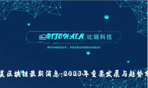北美区块链最新消息：2023年重要发展与趋势分析