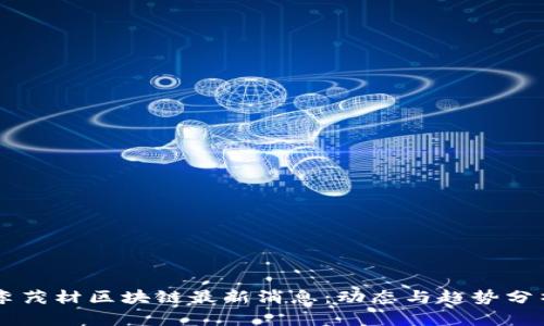 李茂材区块链最新消息：动态与趋势分析