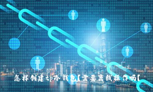 怎样创建tp冷钱包？需要离线操作吗？