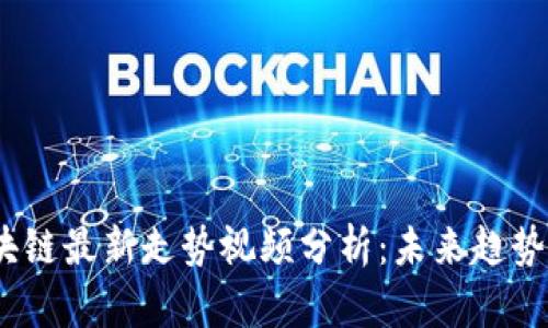 2023年区块链最新走势视频分析：未来趋势与市场洞察
