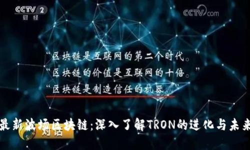 最新波场区块链：深入了解TRON的进化与未来