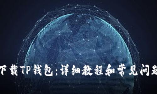 如何下载TP钱包：详细教程和常见问题解答