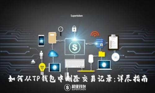 如何从TP钱包中删除交易记录：详尽指南
