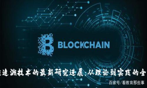 区块链追溯技术的最新研究进展：从理论到实践的全景分析