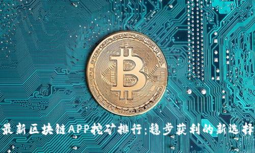最新区块链APP挖矿排行：稳步获利的新选择