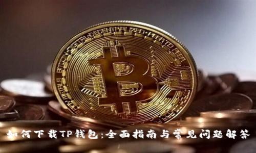 如何下载TP钱包：全面指南与常见问题解答