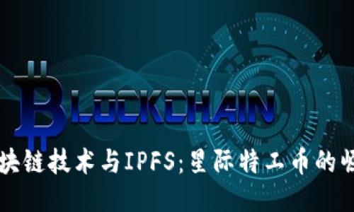 深入探讨区块链技术与IPFS：星际特工币的崛起及其未来